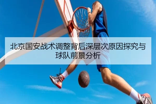 北京国安战术调整背后深层次原因探究与球队前景分析