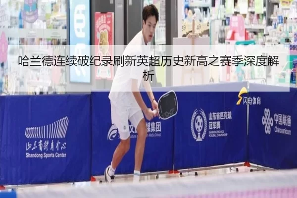 哈兰德连续破纪录刷新英超历史新高之赛季深度解析
